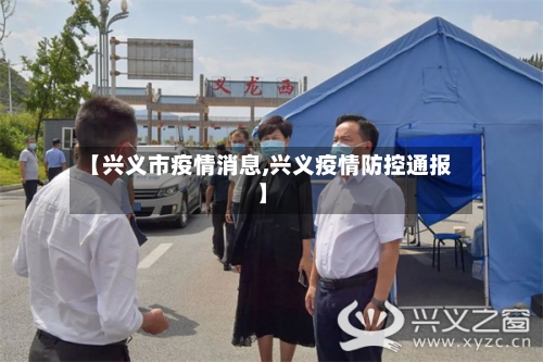 【兴义市疫情消息,兴义疫情防控通报】