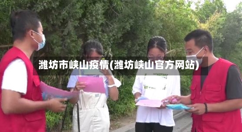 潍坊市峡山疫情(潍坊峡山官方网站)-第2张图片
