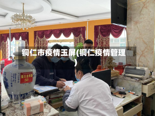 铜仁市疫情玉屏(铜仁疫情管理)