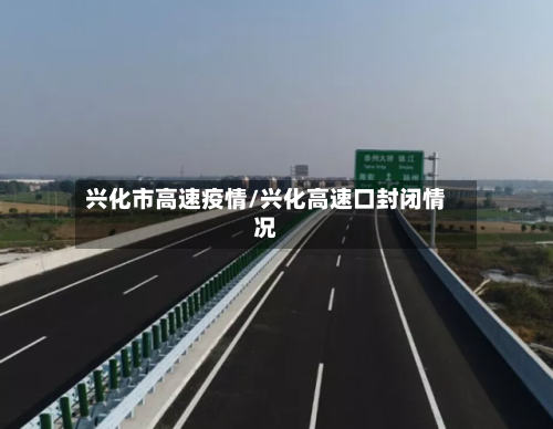 兴化市高速疫情/兴化高速口封闭情况