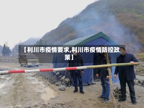 【利川市疫情要求,利川市疫情防控政策】