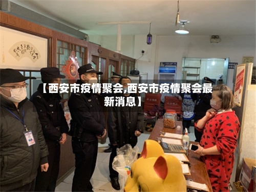 【西安市疫情聚会,西安市疫情聚会最新消息】
