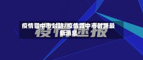 疫情晋中市封路/疫情晋中市封路最新消息-第2张图片