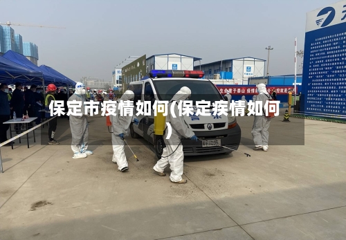保定市疫情如何(保定疾情如何)