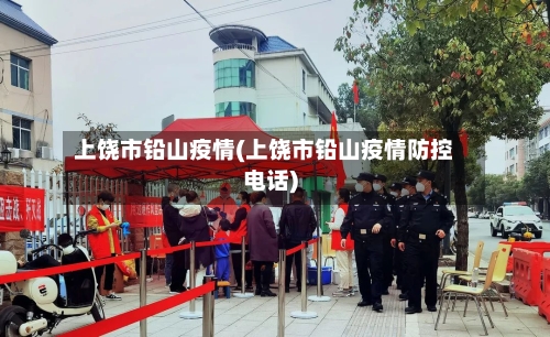 上饶市铅山疫情(上饶市铅山疫情防控电话)-第2张图片