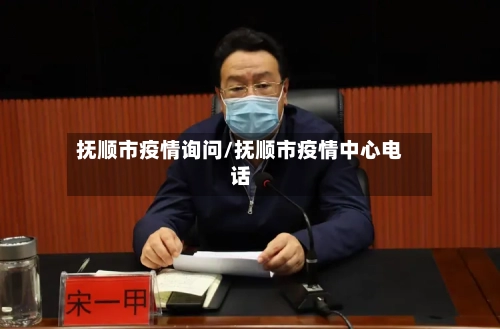 抚顺市疫情询问/抚顺市疫情中心电话-第2张图片