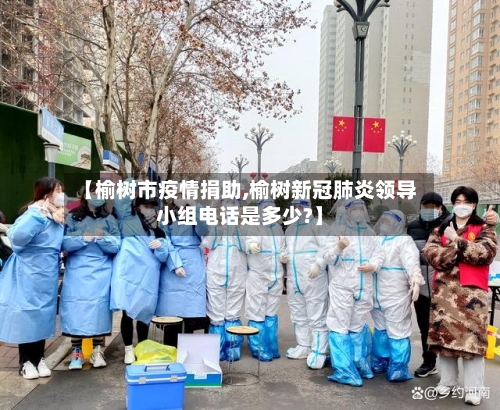 【榆树市疫情捐助,榆树新冠肺炎领导小组电话是多少?】