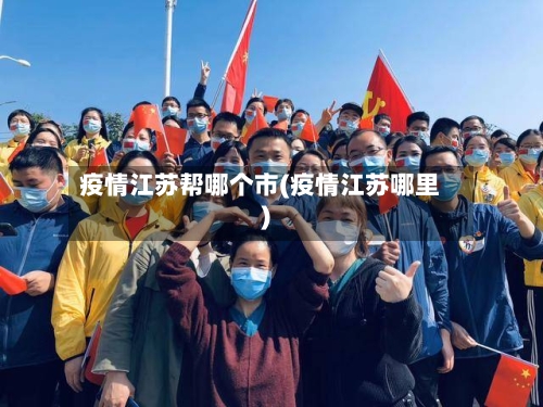 疫情江苏帮哪个市(疫情江苏哪里)-第2张图片