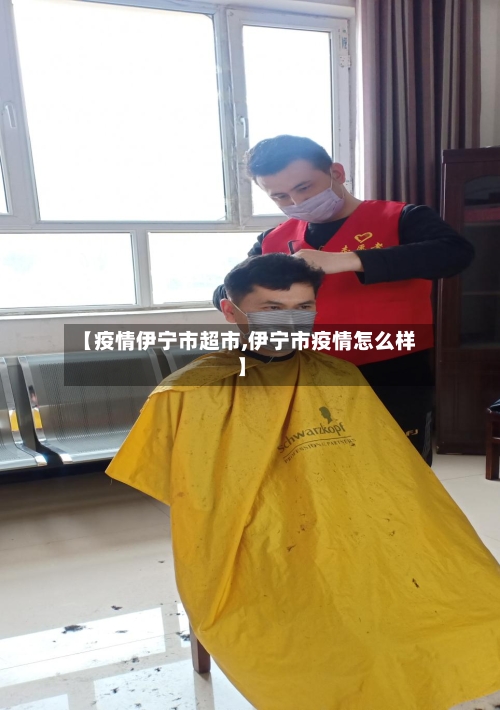 【疫情伊宁市超市,伊宁市疫情怎么样】