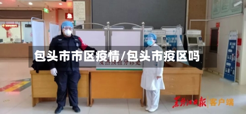 包头市市区疫情/包头市疫区吗