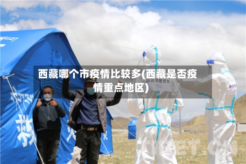 西藏哪个市疫情比较多(西藏是否疫情重点地区)