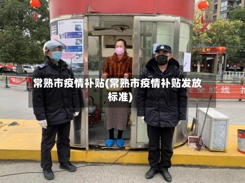 常熟市疫情补贴(常熟市疫情补贴发放标准)