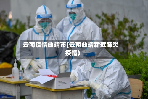 云南疫情曲靖市(云南曲靖新冠肺炎疫情)-第2张图片