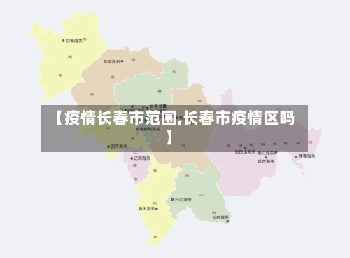 【疫情长春市范围,长春市疫情区吗】