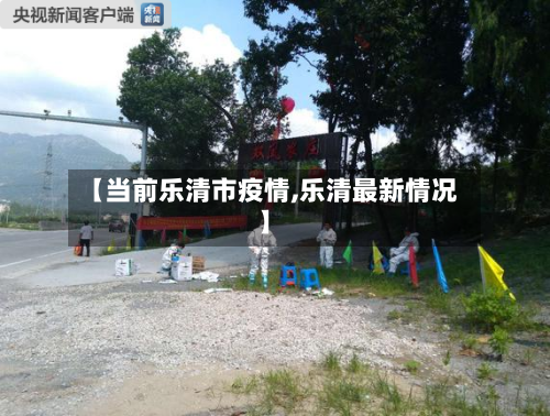 【当前乐清市疫情,乐清最新情况】