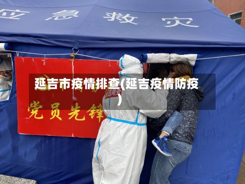 延吉市疫情排查(延吉疫情防疫)