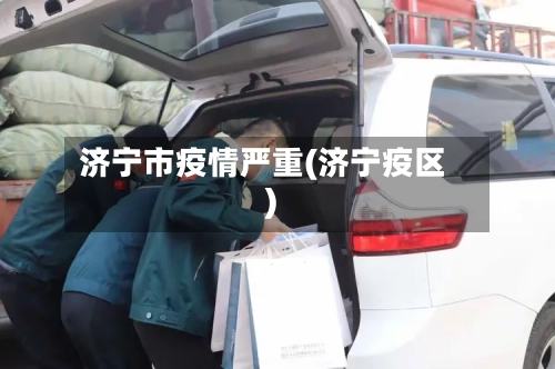 济宁市疫情严重(济宁疫区)