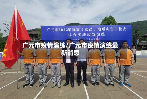 广元市疫情演练/广元市疫情演练最新消息