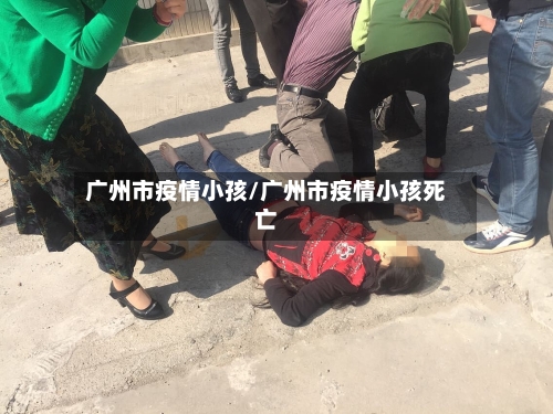 广州市疫情小孩/广州市疫情小孩死亡-第3张图片