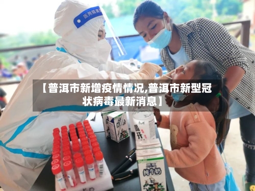 【普洱市新增疫情情况,普洱市新型冠状病毒最新消息】