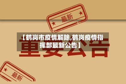 【鹤岗市疫情解除,鹤岗疫情指挥部最新公告】-第2张图片