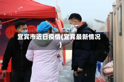 宜宾市近日疫情(宜宾最新情况)