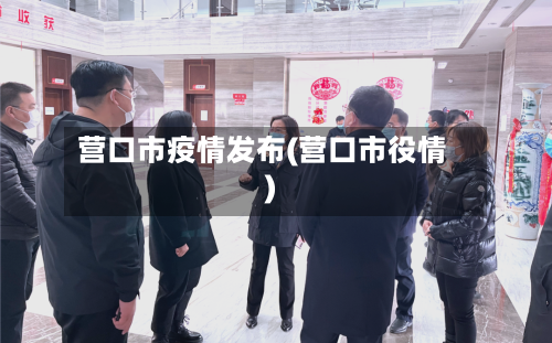 营口市疫情发布(营口市役情)
