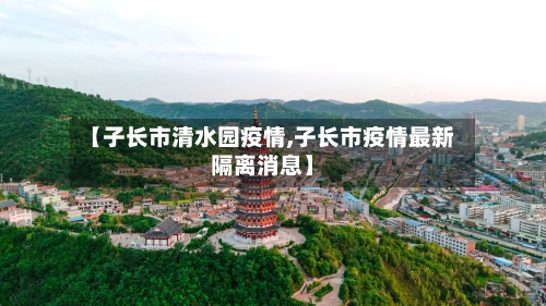 【子长市清水园疫情,子长市疫情最新隔离消息】