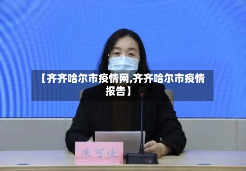 【齐齐哈尔市疫情网,齐齐哈尔市疫情报告】