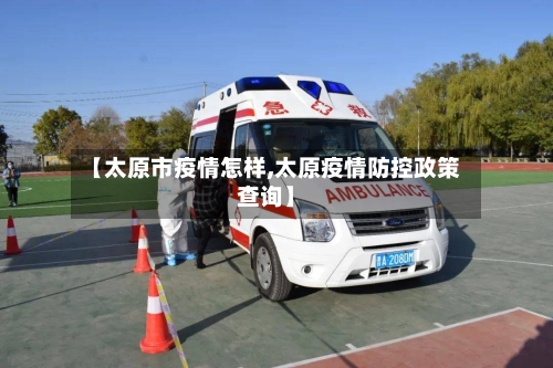 【太原市疫情怎样,太原疫情防控政策查询】-第3张图片