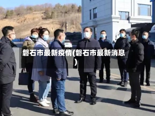 磐石市最新疫情(磐石市最新消息)