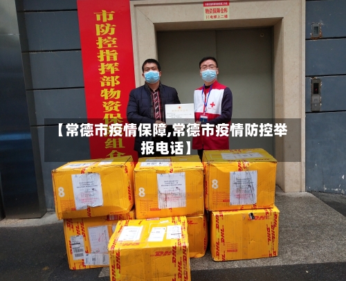【常德市疫情保障,常德市疫情防控举报电话】