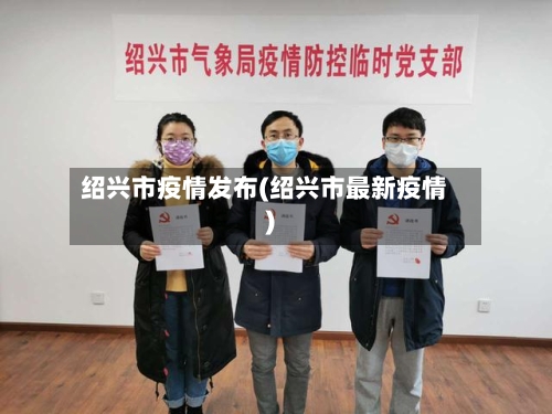 绍兴市疫情发布(绍兴市最新疫情)