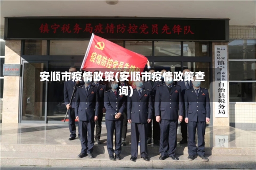 安顺市疫情政策(安顺市疫情政策查询)-第2张图片