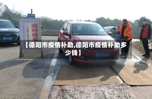 【德阳市疫情补助,德阳市疫情补助多少钱】-第2张图片