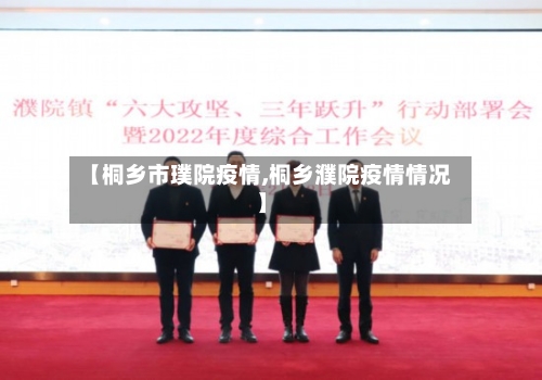 【桐乡市璞院疫情,桐乡濮院疫情情况】-第2张图片