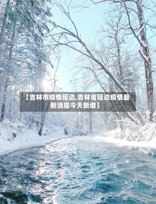 【吉林市疫情延边,吉林省延边疫情最新消息今天新增】