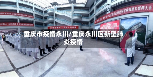 重庆市疫情永川/重庆永川区新型肺炎疫情