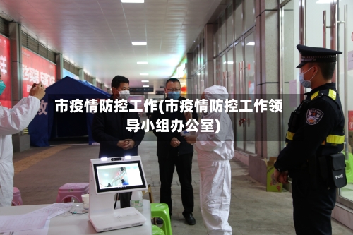 市疫情防控工作(市疫情防控工作领导小组办公室)
