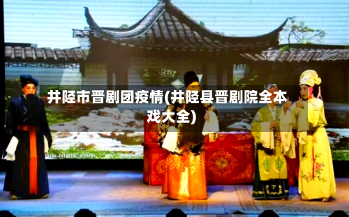 井陉市晋剧团疫情(井陉县晋剧院全本戏大全)-第2张图片