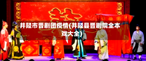 井陉市晋剧团疫情(井陉县晋剧院全本戏大全)