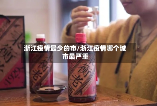 浙江疫情最少的市/浙江疫情哪个城市最严重