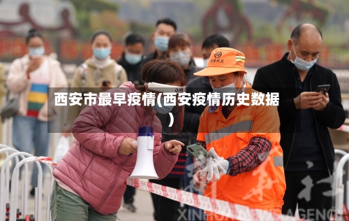 西安市最早疫情(西安疫情历史数据)
