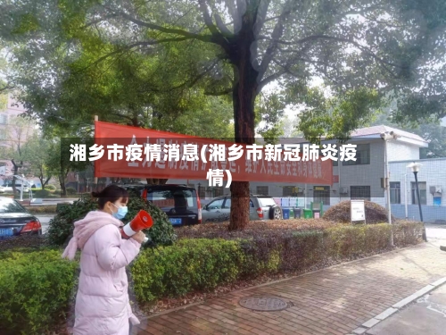 湘乡市疫情消息(湘乡市新冠肺炎疫情)