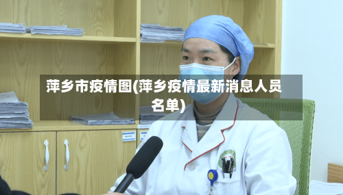 萍乡市疫情图(萍乡疫情最新消息人员名单)-第2张图片
