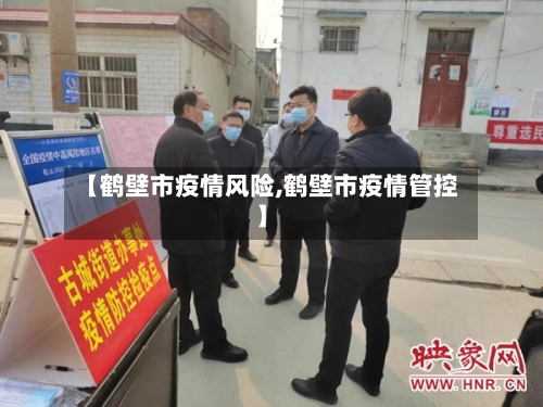 【鹤壁市疫情风险,鹤壁市疫情管控】