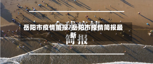 岳阳市疫情简报/岳阳市疫情简报最新-第2张图片