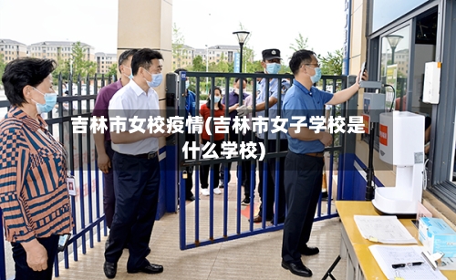 吉林市女校疫情(吉林市女子学校是什么学校)-第2张图片