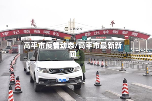 高平市疫情动态/高平市最新新闻