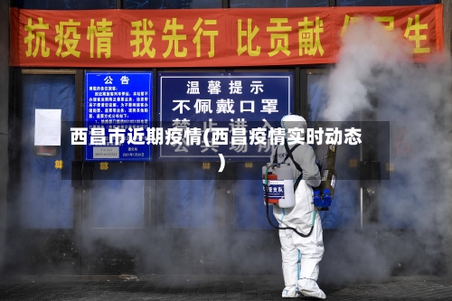 西昌市近期疫情(西昌疫情实时动态)-第2张图片